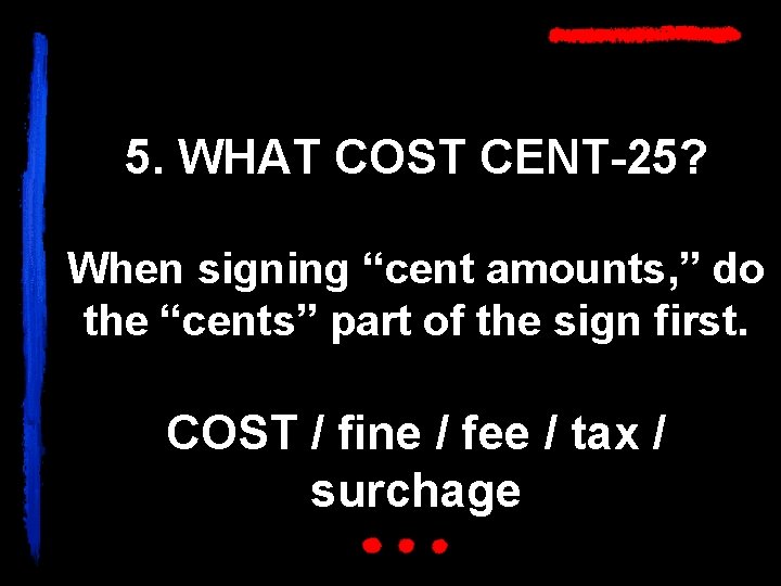 5. WHAT COST CENT-25? When signing “cent amounts, ” do the “cents” part of