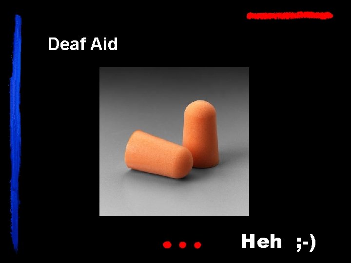 Deaf Aid Heh ; -) 