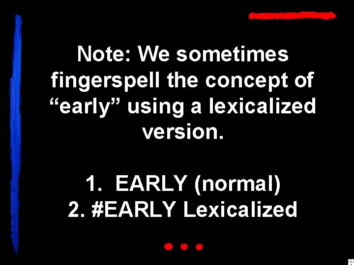 Note: We sometimes fingerspell the concept of “early” using a lexicalized version. 1. EARLY