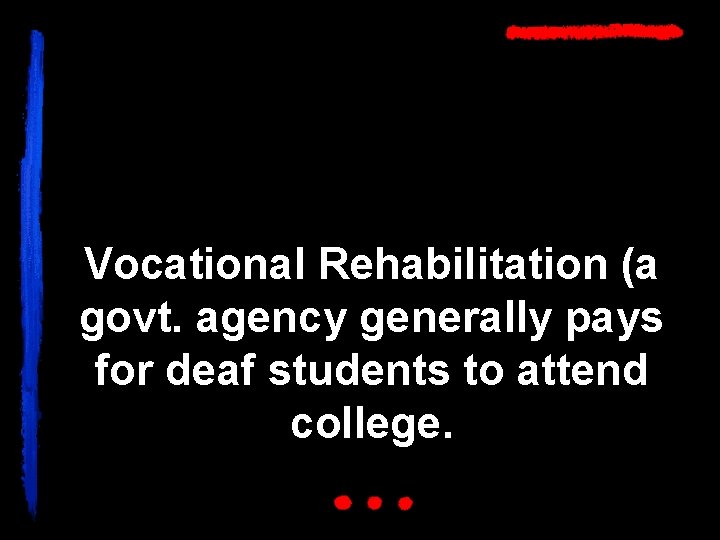 Vocational Rehabilitation (a govt. agency generally pays for deaf students to attend college. 