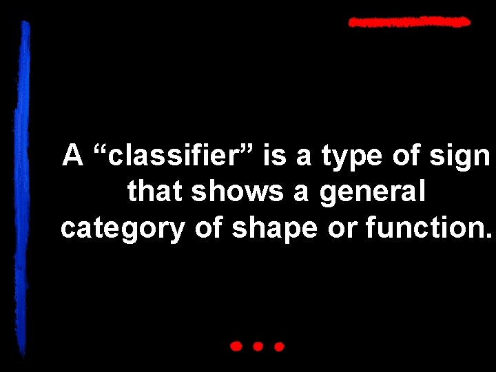 A “classifier” is a type of sign that shows a general category of shape