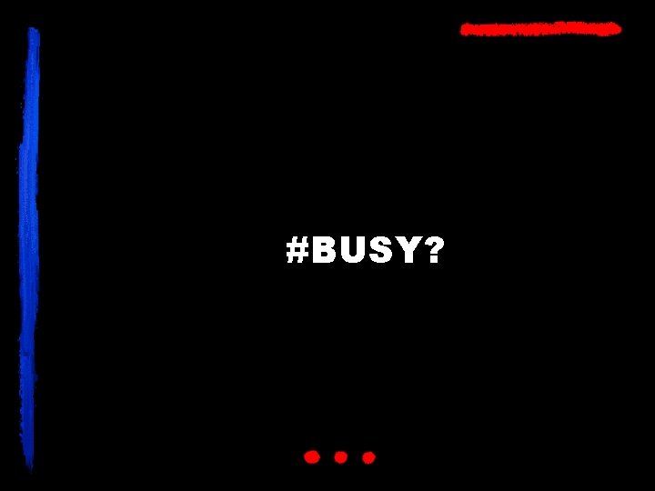 #BUSY? 