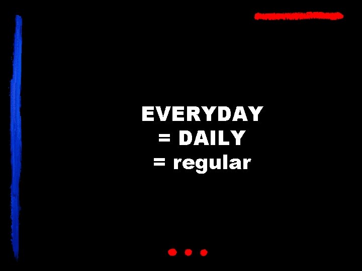 EVERYDAY = DAILY = regular 