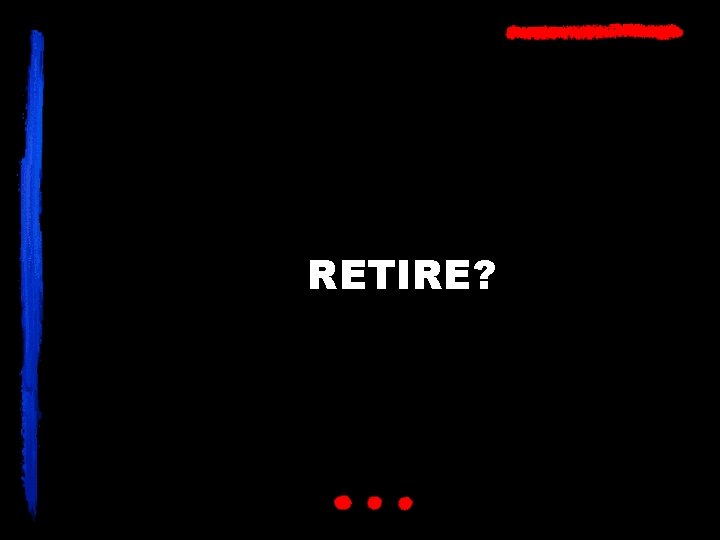 RETIRE? 