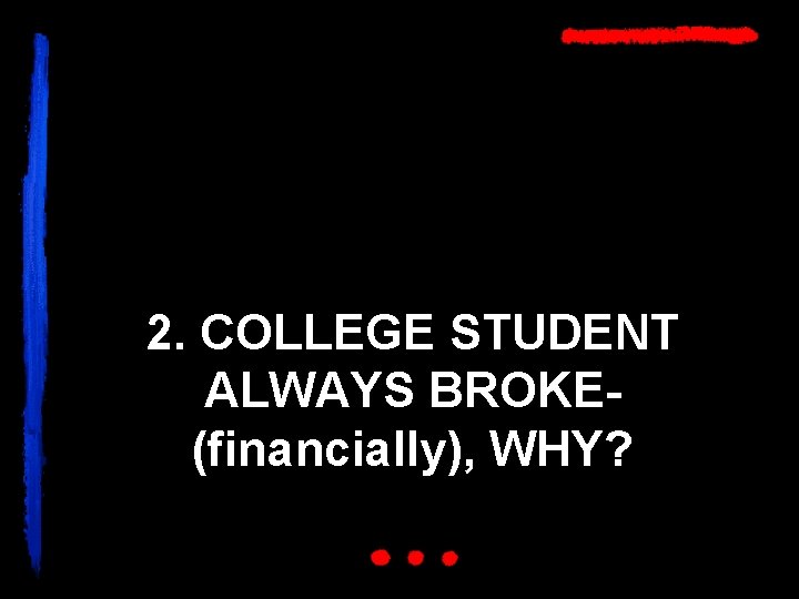 2. COLLEGE STUDENT ALWAYS BROKE(financially), WHY? 