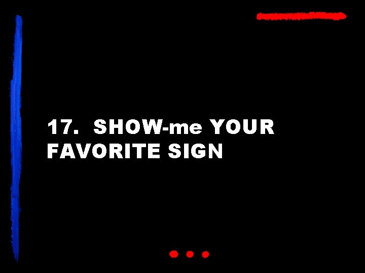 17. SHOW-me YOUR FAVORITE SIGN 