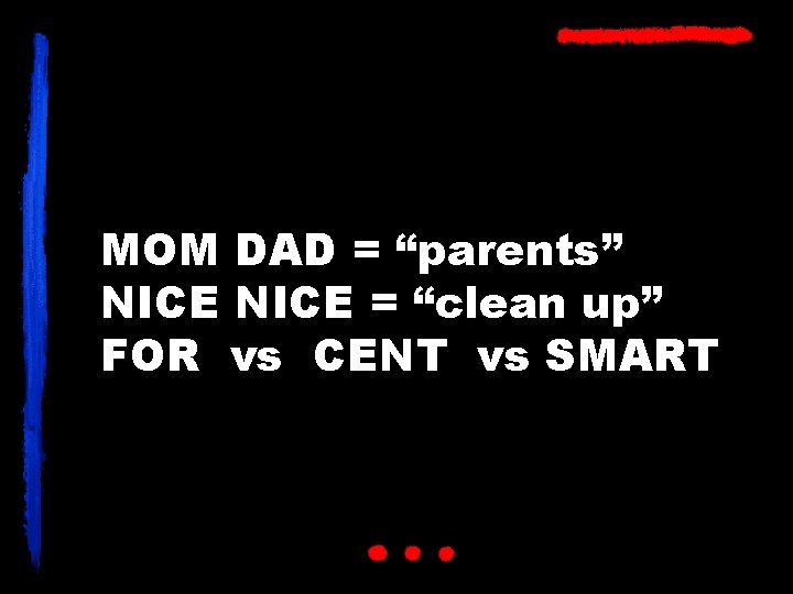 MOM DAD = “parents” NICE = “clean up” FOR vs CENT vs SMART 