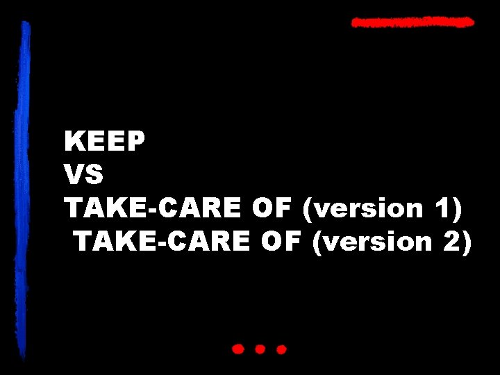 KEEP VS TAKE-CARE OF (version 1) TAKE-CARE OF (version 2) 