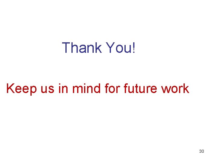 Thank You! Keep us in mind for future work 30 