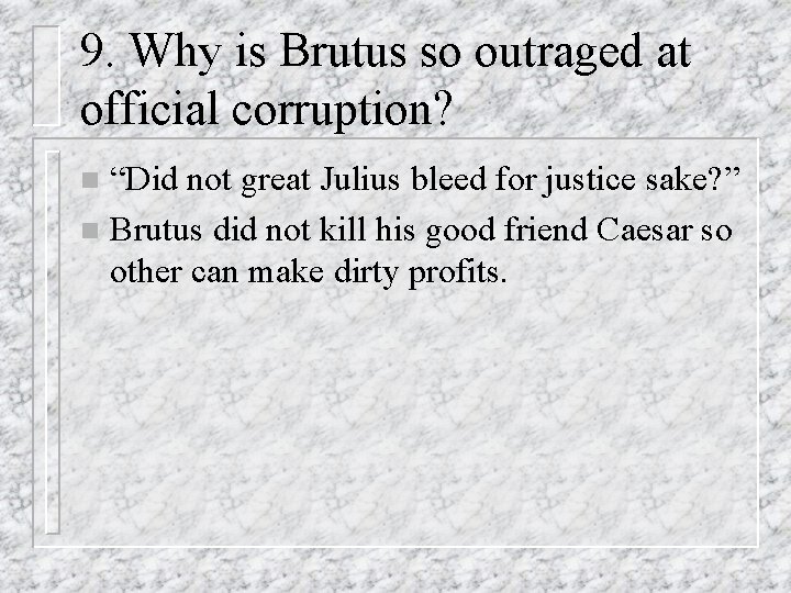 9. Why is Brutus so outraged at official corruption? “Did not great Julius bleed