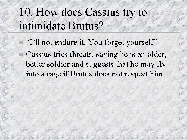 10. How does Cassius try to intimidate Brutus? “I’ll not endure it. You forget