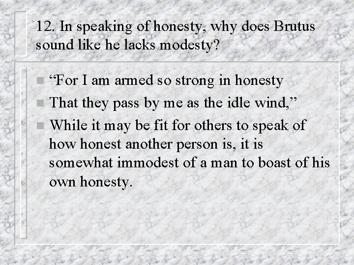 12. In speaking of honesty, why does Brutus sound like he lacks modesty? “For