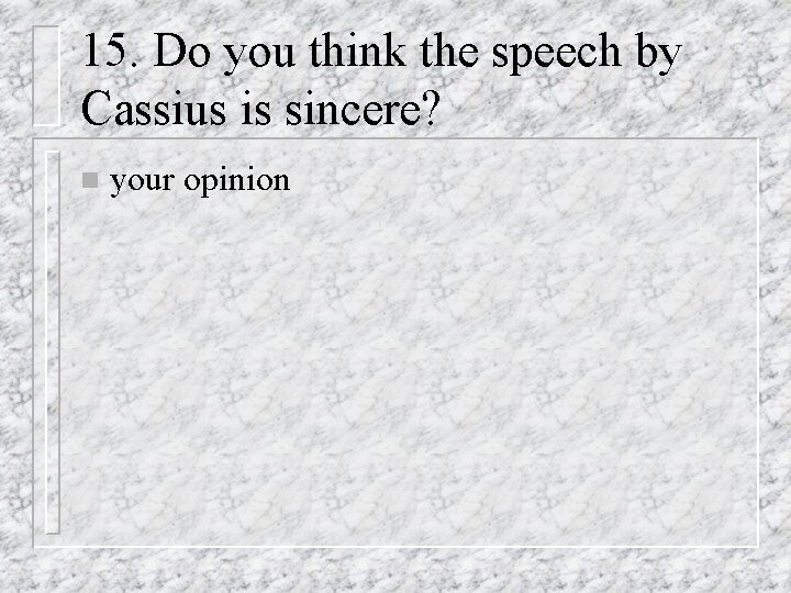 15. Do you think the speech by Cassius is sincere? n your opinion 