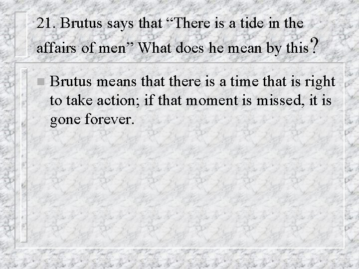 21. Brutus says that “There is a tide in the affairs of men” What