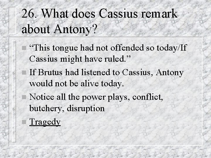 26. What does Cassius remark about Antony? “This tongue had not offended so today/If