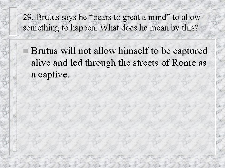 29. Brutus says he “bears to great a mind” to allow something to happen.