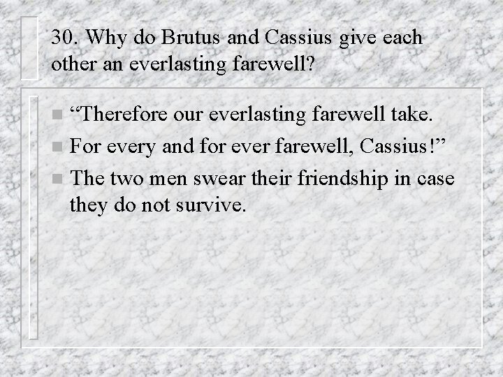 30. Why do Brutus and Cassius give each other an everlasting farewell? “Therefore our