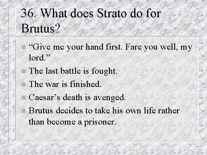 36. What does Strato do for Brutus? “Give me your hand first. Fare you