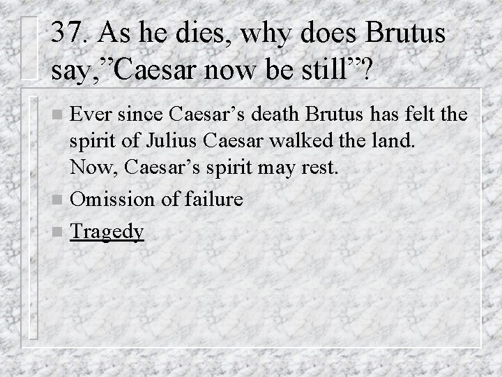 37. As he dies, why does Brutus say, ”Caesar now be still”? Ever since