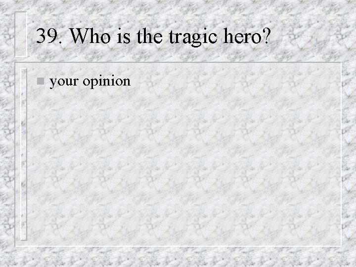 39. Who is the tragic hero? n your opinion 