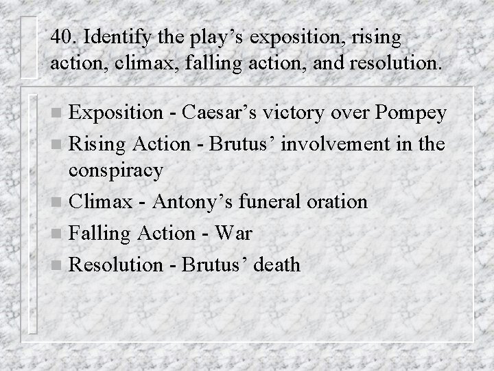 40. Identify the play’s exposition, rising action, climax, falling action, and resolution. Exposition -