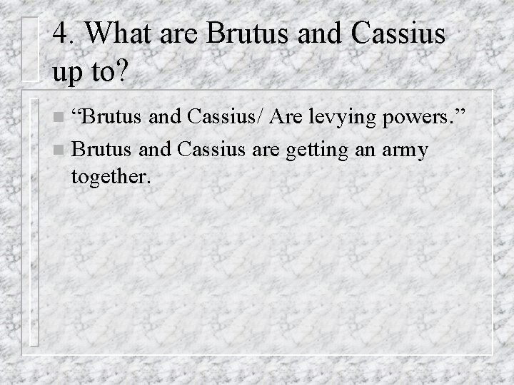 4. What are Brutus and Cassius up to? “Brutus and Cassius/ Are levying powers.