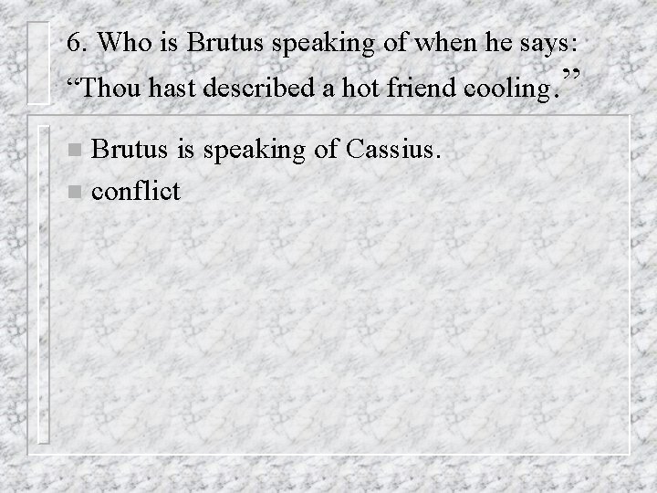6. Who is Brutus speaking of when he says: “Thou hast described a hot