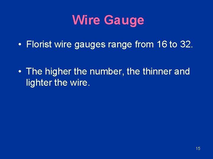 Wire Gauge • Florist wire gauges range from 16 to 32. • The higher