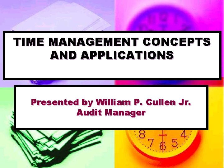 TIME MANAGEMENT CONCEPTS AND APPLICATIONS Presented by William P. Cullen Jr. Audit Manager 