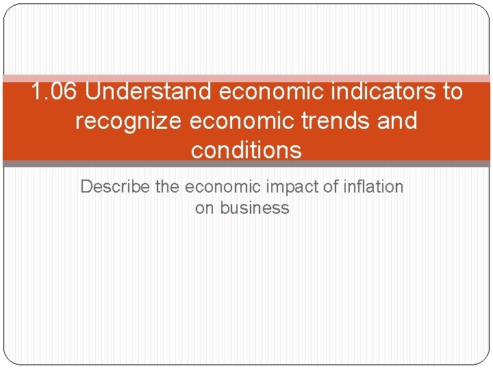 1. 06 Understand economic indicators to recognize economic trends and conditions Describe the economic