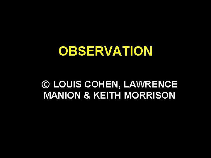 OBSERVATION © LOUIS COHEN, LAWRENCE MANION & KEITH MORRISON 