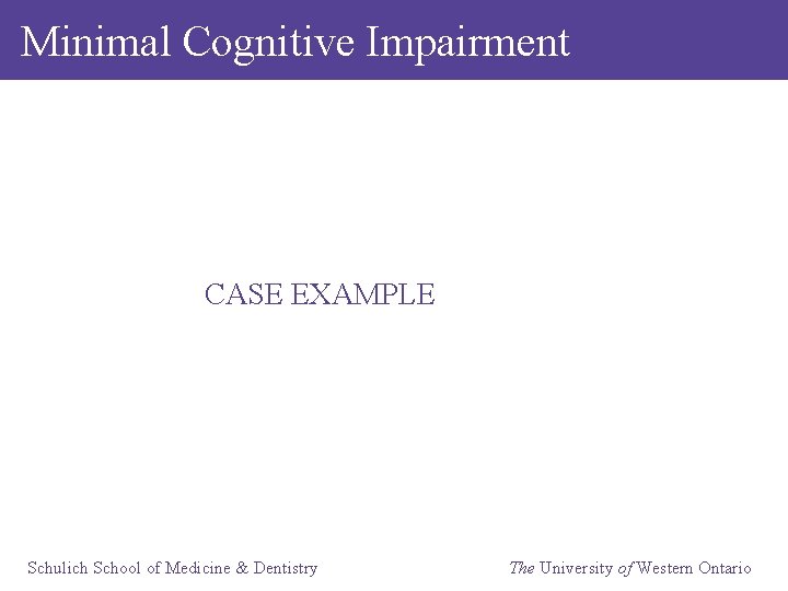 Minimal Cognitive Impairment CASE EXAMPLE Schulich School of Medicine & Dentistry The University of