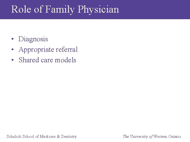 Role of Family Physician • Diagnosis • Appropriate referral • Shared care models Schulich