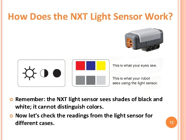 How Does the NXT Light Sensor Work? Remember: the NXT light sensor sees shades