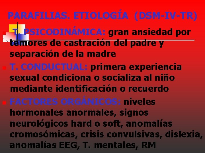 PARAFILIAS. ETIOLOGÍA (DSM-IV-TR) n n n T. PSICODINÁMICA: gran ansiedad por temores de castración PARAFILIAS. ETIOLOGÍA (DSM-IV-TR) n n n T. PSICODINÁMICA: gran ansiedad por temores de castración