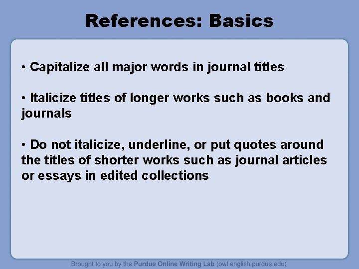 References: Basics • Capitalize all major words in journal titles • Italicize titles of