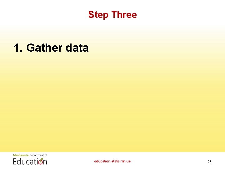 Step Three 1. Gather data education. state. mn. us 27 