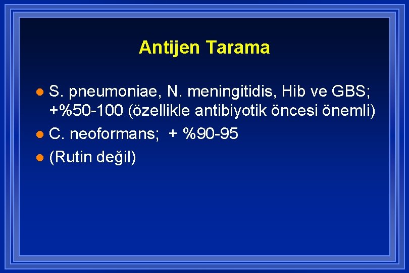 Antijen Tarama S. pneumoniae, N. meningitidis, Hib ve GBS; +%50 -100 (özellikle antibiyotik öncesi