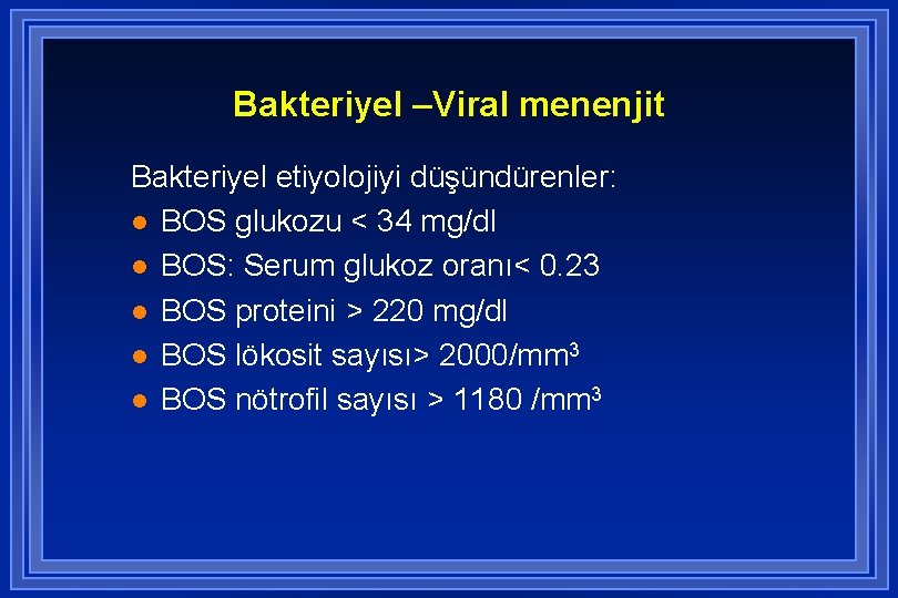 Bakteriyel –Viral menenjit Bakteriyel etiyolojiyi düşündürenler: l BOS glukozu < 34 mg/dl l BOS: