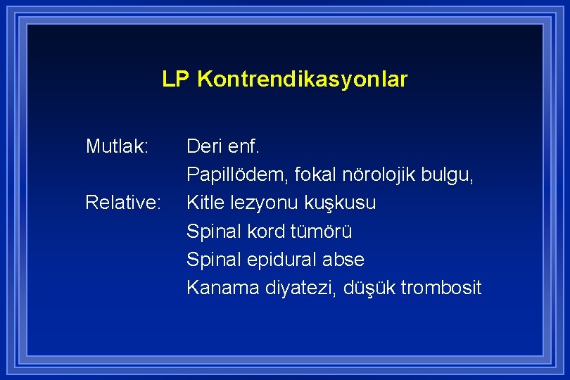 LP Kontrendikasyonlar Mutlak: Relative: Deri enf. Papillödem, fokal nörolojik bulgu, Kitle lezyonu kuşkusu Spinal