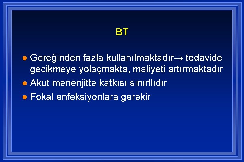 BT Gereğinden fazla kullanılmaktadır tedavide gecikmeye yolaçmakta, maliyeti artırmaktadır l Akut menenjitte katkısı sınırllıdır