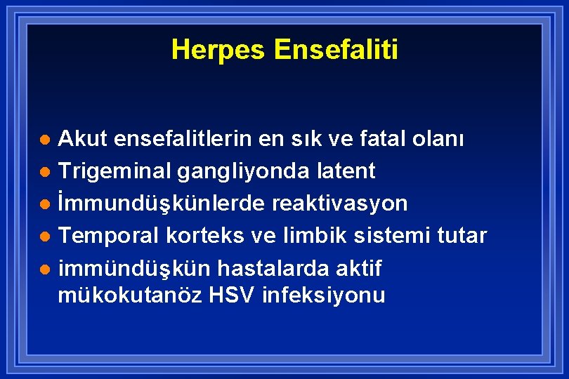 Herpes Ensefaliti Akut ensefalitlerin en sık ve fatal olanı l Trigeminal gangliyonda latent l