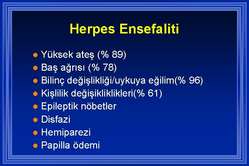 Herpes Ensefaliti Yüksek ateş (% 89) l Baş ağrısı (% 78) l Bilinç değişlikliği/uykuya