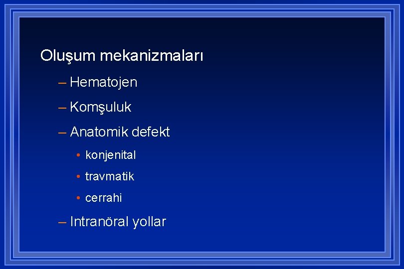 Oluşum mekanizmaları – Hematojen – Komşuluk – Anatomik defekt • konjenital • travmatik •