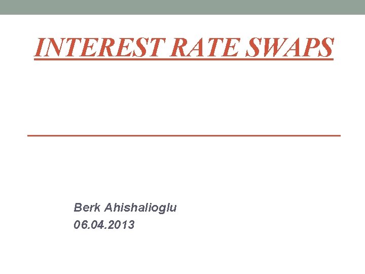 INTEREST RATE SWAPS Berk Ahishalioglu 06. 04. 2013 