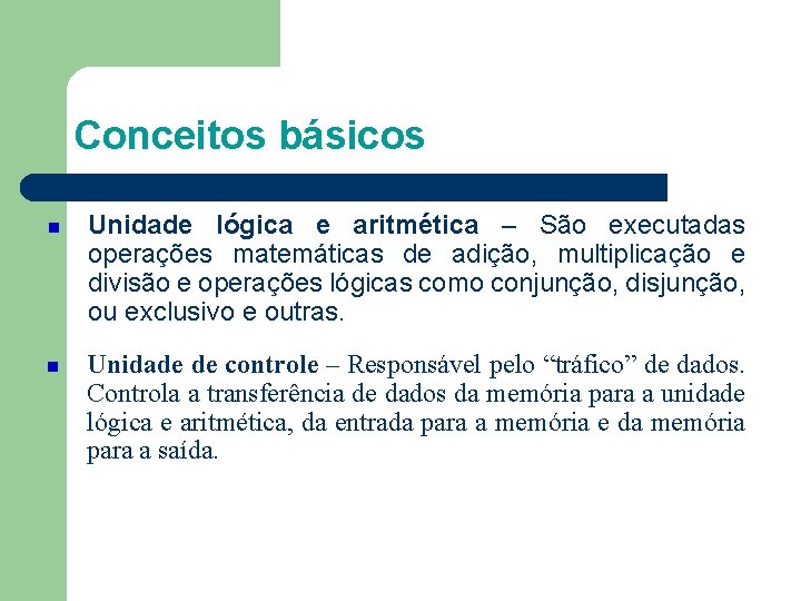 Conceitos básicos Unidade lógica e aritmética – São executadas operações matemáticas de adição, multiplicação