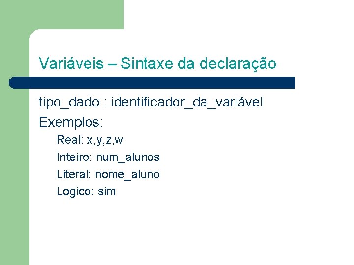 Variáveis – Sintaxe da declaração tipo_dado : identificador_da_variável Exemplos: Real: x, y, z, w