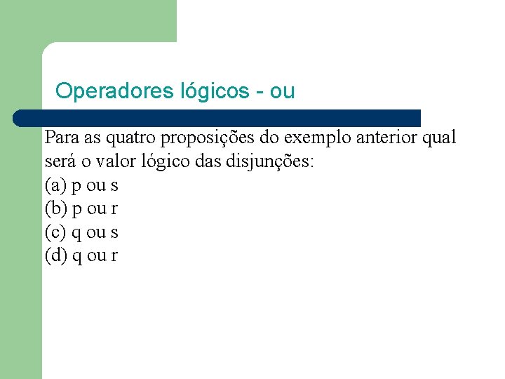 Operadores lógicos - ou Para as quatro proposições do exemplo anterior qual será o