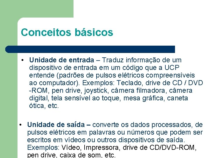 Conceitos básicos • Unidade de entrada – Traduz informação de um dispositivo de entrada