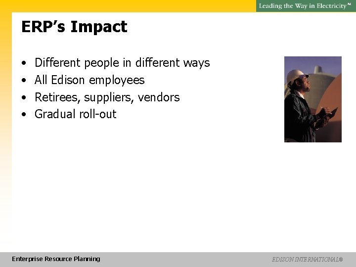 SM ERP’s Impact • • Different people in different ways All Edison employees Retirees,